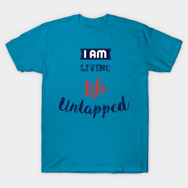 I Am Living Life Untapped T-Shirt by StacyInspires